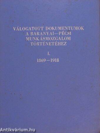 Válogatott dokumentumok a Baranyai-Pécsi munkásmozgalom történetéhez I.