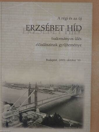 A régi és az új Erzsébet híd tudományos ülés előadásainak gyűjteménye (dedikált példány)