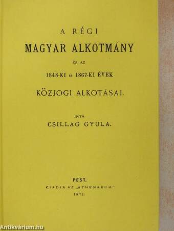 A régi magyar alkotmány és az 1848-ki és 1867-ki évek közjogi alkotásai