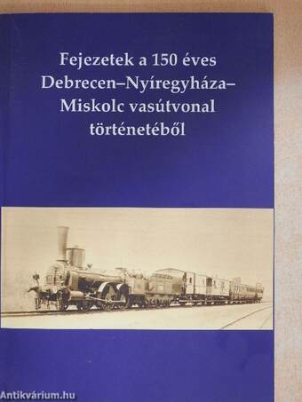 Fejezetek a 150 éves Debrecen-Nyíregyháza-Miskolc vasútvonal történetéből