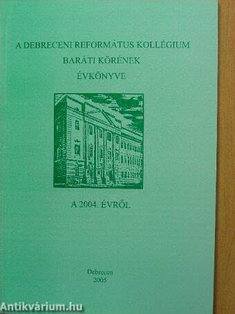 A Debreceni Református Kollégium Baráti Körének Évkönyve a 2004. évről