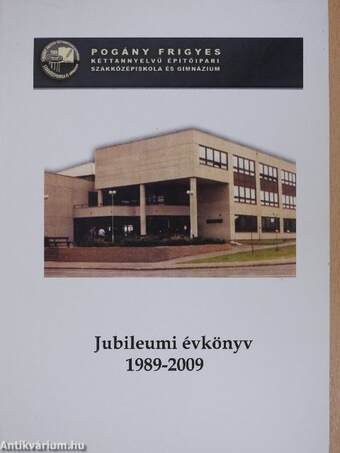 Pogány Frigyes Kéttannyelvű Építőipari Szakközépiskola és Gimnázium jubileumi évkönyv 1989-2009