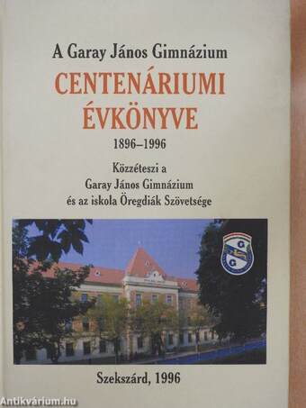 A Garay János Gimnázium Centenáriumi Évkönyve 1896-1996