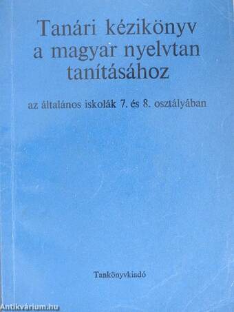 Tanári kézikönyv a magyar nyelvtan tanításához az általános iskolák 7. és 8. osztályában