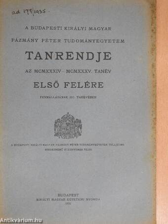 A Budapesti Királyi Magyar Pázmány Péter Tudományegyetem tanrendje az MCMXXXIV-MCMXXXV. tanév első felére