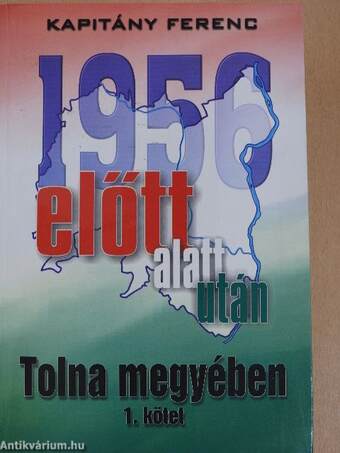 1956 előtt, alatt, után Tolna megyében 1.