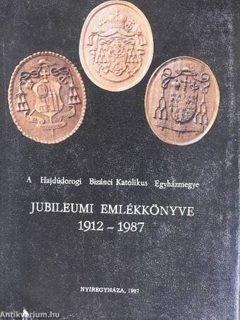 A Hajdúdorogi Bizánci Katolikus Egyházmegye jubileumi emlékkönyve 1912-1987