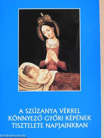 A Szűzanya vérrel könnyező győri képének tisztelete napjainkban