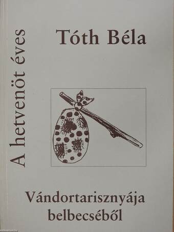 A hetvenöt éves Tóth Béla vándortarisznyájának belbecséből (dedikált példány)