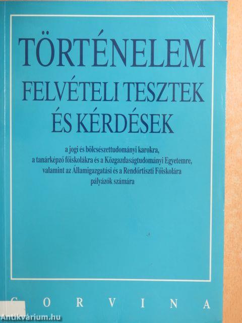 Történelem felvételi tesztek és kérdések a jogi és bölcsészettudományi karokra, a tanárképző főiskolákra és a Közgazdaságtudományi Egyetemre, valamint az Államigazgatási és a Rendőrtiszti Főiskolára pályázók számára