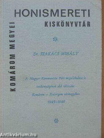 A Magyar Kommunista Párt megalakulása és tevékenységének első időszaka Komárom-Esztergom vármegyében 1945-1946