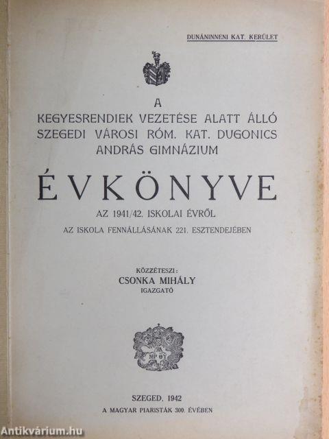 A kegyesrendiek vezetése alatt álló szegedi városi róm. kat. Dugonics András Gimnázium Évkönyve az 1941/42. iskolai évről