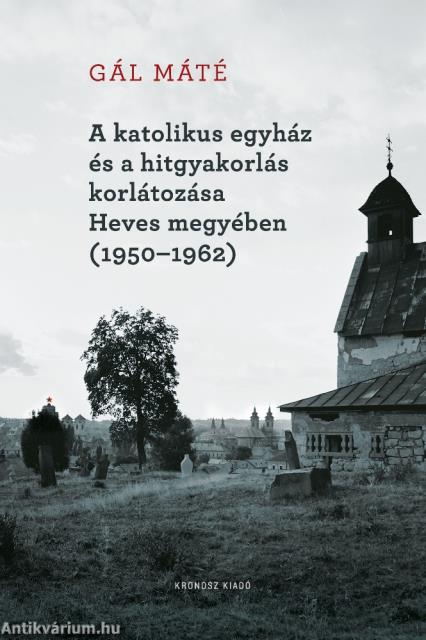 A katolikus egyház és a hitgyakorlás korlátozása Heves megyében (1950-1962)