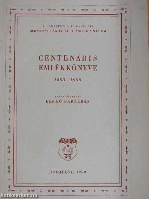 A Budapesti XIII. kerületi Berzsenyi Dániel Általános Gimnázium centenáris emlékkönyve 1858-1958