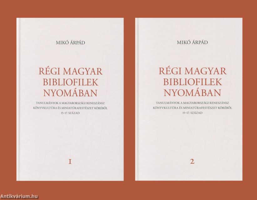 Régi magyar bibliofilek nyomában - Tanulmányok a magyarországi reneszánsz könyvkultúra és miniatúrafestészet köréből, 15-17. század 1-2. kötet