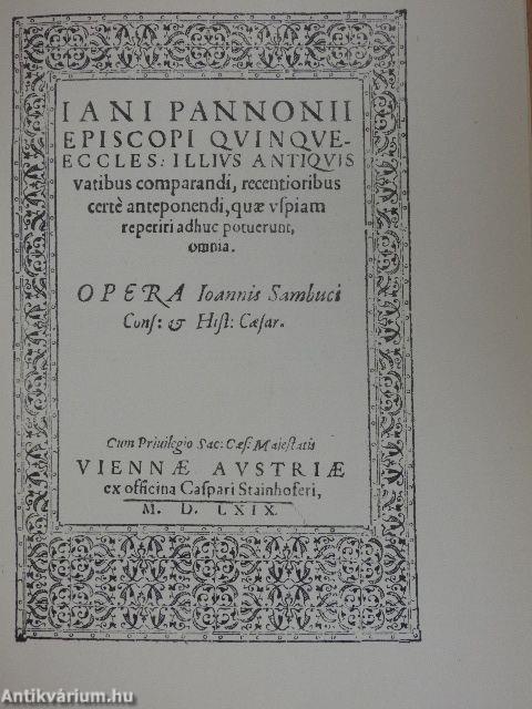 Iani Pannonii episcopi Quinque-Eccles illius antiquis vatibus comparandi, recentioribus certé anteponendi, quae uspiam reperiri adhuc potuerunt, omnia: Opera Ioannis Sambuci: Viennae MDLXIX