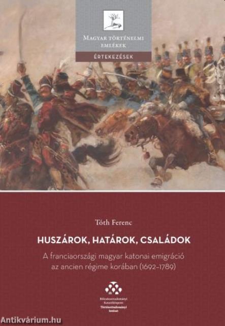 Huszárok, határok, családok - A franciaországi magyar katonai emigráció az ancien régime korában (1692-1789)