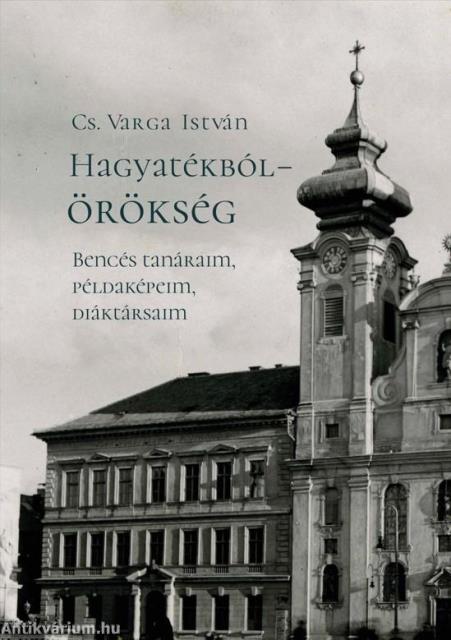 Hagyatékból - örökség. Bencés tanáraim, példaképeim, diáktársaim (második, javított kiadás)