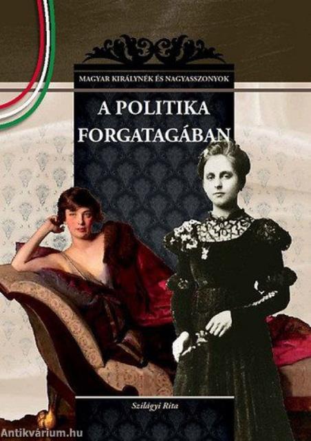 A politika forgatagában - MAGYAR KIRÁLYNÉK ÉS NAGYASSZONYOK 22.