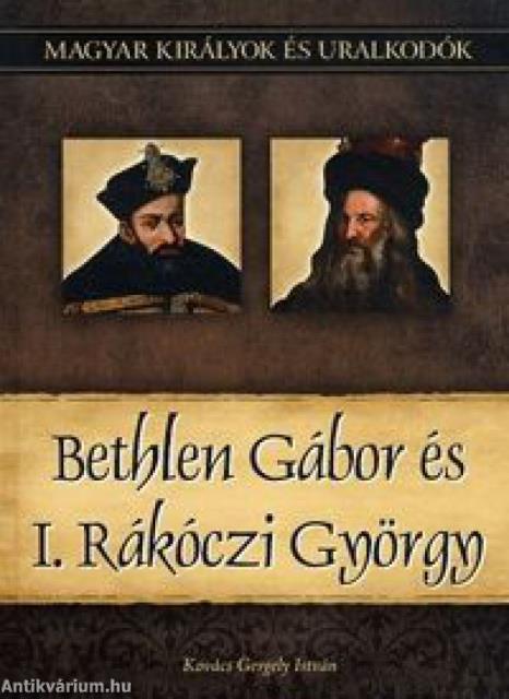 Bethlen Gábor és I. Rákóczi György - Magyar királyok és uralkodók 20. kötet