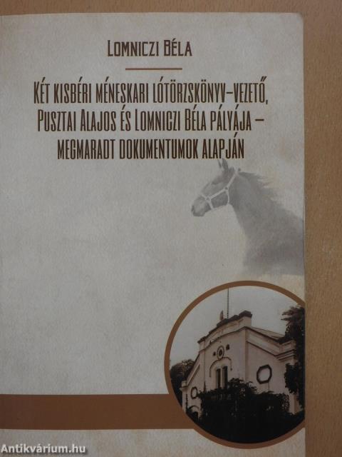 Két kisbéri méneskari lótörzskönyv-vezető, Pusztai Alajos és Lomniczi Béla pályája - megmaradt dokumentumok alapján (dedikált példány)