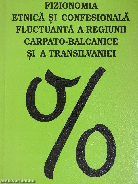 Fizionomia etnica si confesionala fluctuanta a regiunii carpato-balcanice si a Transilvaniei