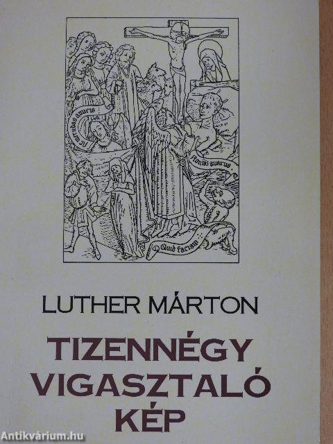 Tizennégy vigasztaló kép megfáradtaknak és megterhelteknek/Dr. Luther Márton és a "Tizennégy vigasztaló kép" (Tessaradecas Consolatoria) című könyve