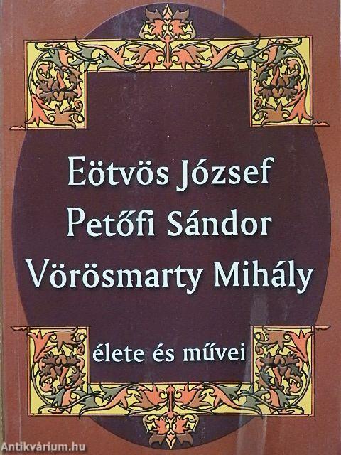 Eötvös József, Petőfi Sándor, Vörösmarty Mihály élete és művei