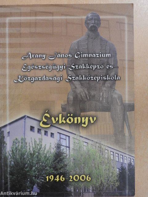 Arany János Gimnázium, Egészségügyi Szakképző és Közgazdasági Szakközépiskola Évkönyv 1946-2006