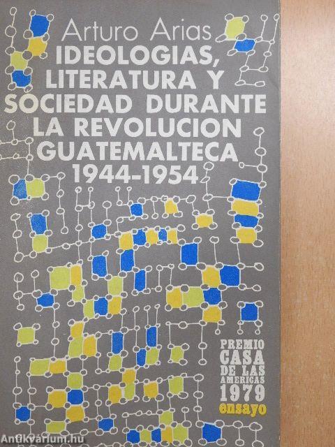 Ideologias, Literatura y Sociedad Durante la Revolucion Guatemalteca 1944-1954