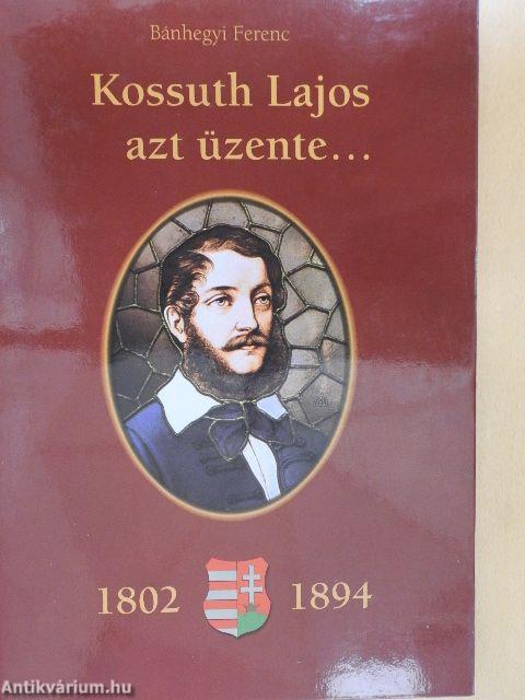 Kossuth Lajos azt üzente... (1802-1894)