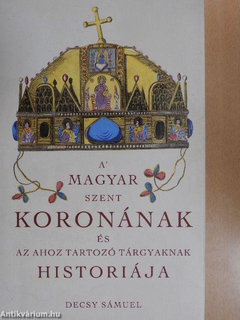 A' Magyar Szent Koronának és az ahoz tartozó tárgyaknak históriája