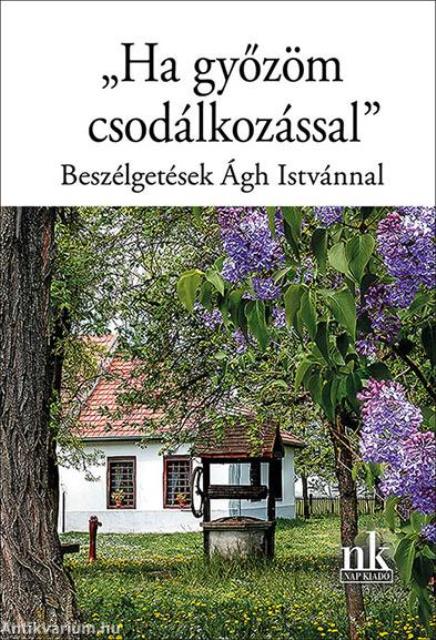 &quot;Ha győzöm csodálkozással&quot;. Beszélgetések Ágh Istvánnal