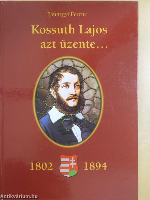 Kossuth Lajos azt üzente... (1802-1894)