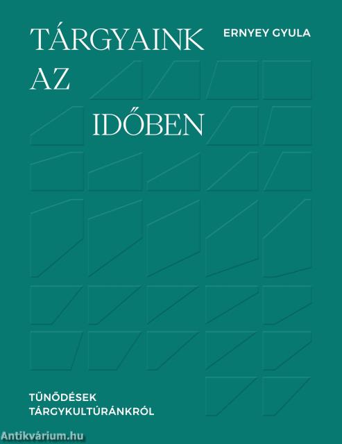 Tárgyaink az időben - Tűnődések tárgykultúránkról