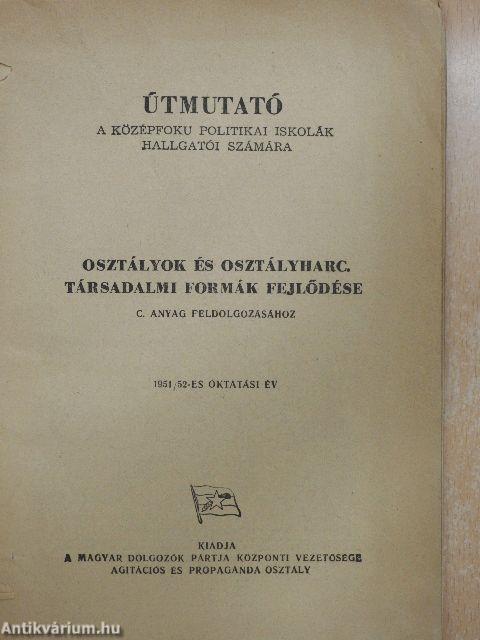 Útmutató a középfoku politikai iskolák hallgatói számára osztályok és osztályharcok. Társadalmi formák fejlődése c. anyag feldolgozásához -1951/52-es oktatási év