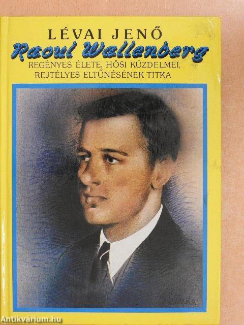 Raoul Wallenberg regényes élete, hősi küzdelmei, rejtélyes eltűnésének titka