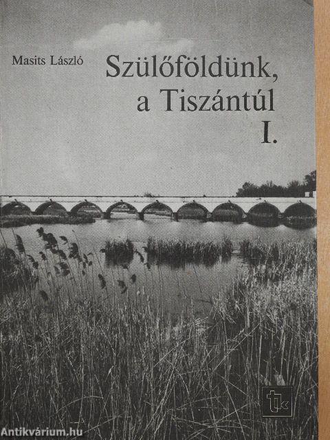 Szülőföldünk, a Tiszántúl I-II.