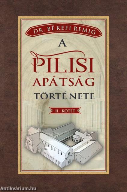 BÉKEFI REMIG A PILISI APÁTSÁG TÖRTÉNETE 1541-1814 II. kötet