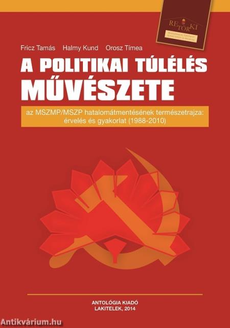 A politikai túlélés művészete - Az MSZMP/MSZP hatalomátmentésének természetrajza: érvelés és gyakorlat (1988-2010)