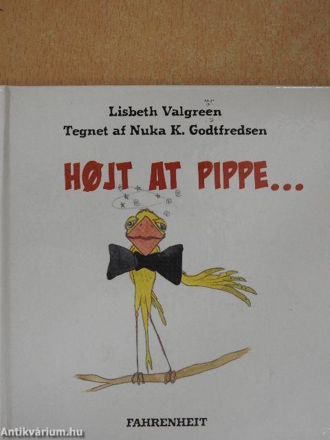 Hojt at Pippe...