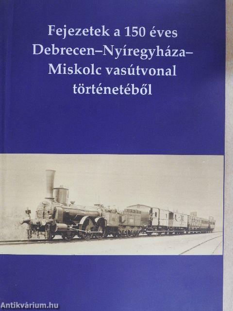 Fejezetek a 150 éves Debrecen-Nyíregyháza-Miskolc vasútvonal történetéből