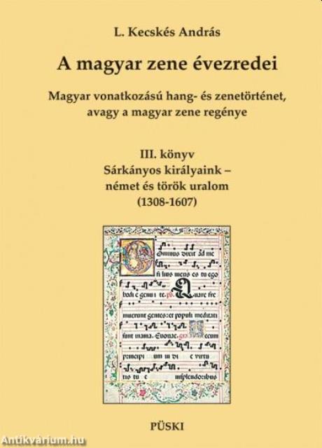 A magyar zene évezredei - Magyar vonatkozású hang- és zenetörténet, avagy a magyar zene regénye III. - Sárkányos királyaink - német és török uralom (1