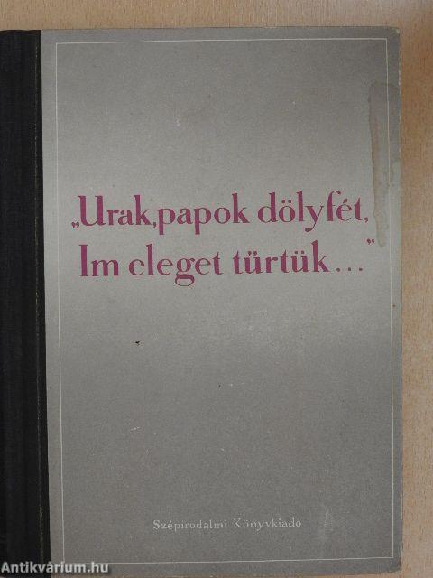 "Urak, papok dölyfét, im, eleget tűrtük..."