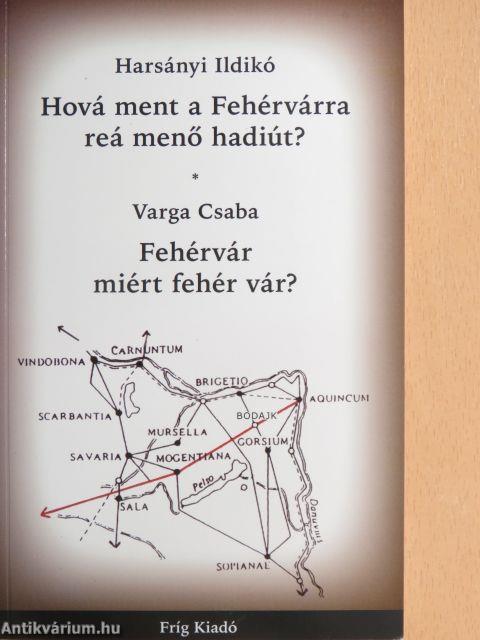 Hová ment a Fehérvárra reá menő hadiút?/Fehérvár miért fehér vár?