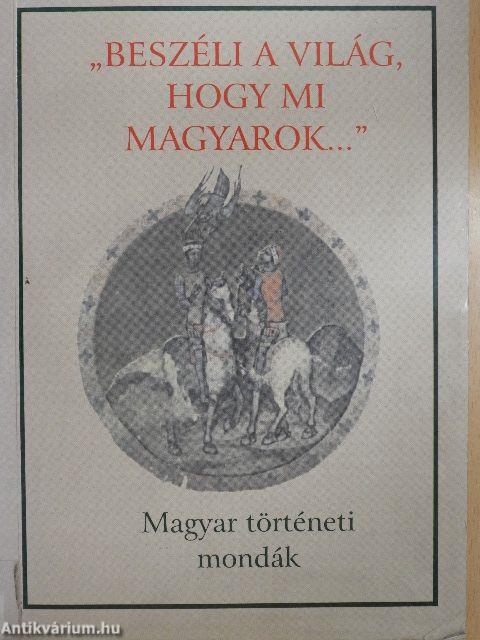 "Beszéli a világ, hogy mi magyarok..."