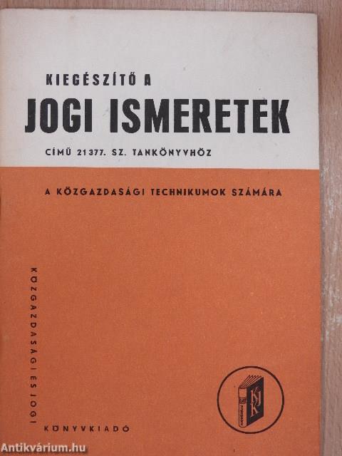 Jogi ismeretek a közgazdasági technikumok számára/Kiegészítő a jogi ismeretek című 21377. sz. tankönyvhöz a közgazdasági technikumok számára