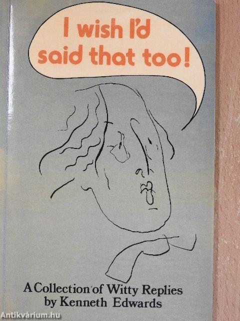 I wish I'd said that!/I wish i'd said that too!/More things I wish I'd said - And some I wish hadn't