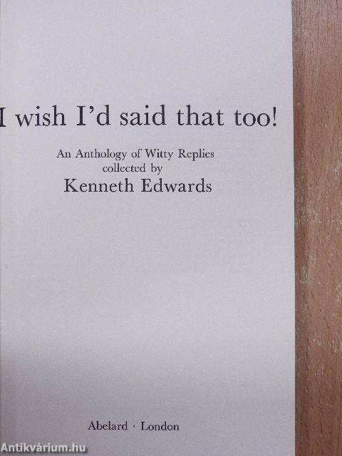I wish I'd said that!/I wish i'd said that too!/More things I wish I'd said - And some I wish hadn't