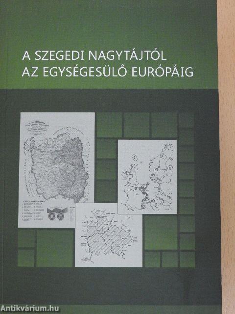 A szegedi nagytájtól az egységesülő Európáig